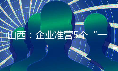 山西:企业准营5个“一件事”实现全流程在线办理